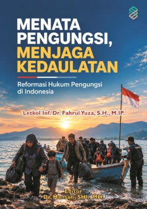 MENATA PENGUNGSI, MENJAGA KEDAULATAN: Reformasi Hukum Pengungsi di Indonesia